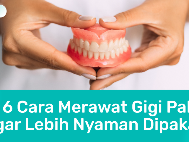 Ini 6 Cara Merawat Gigi Palsu Agar Lebih Nyaman Dipakai!